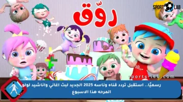 رسميًا.. استقبل تردد قناة وناسة 2025 الجديد لبث أغاني وأناشيد لولو المرحة هذا الأسبوع